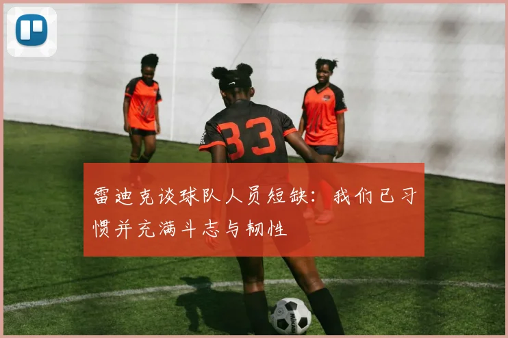 雷迪克谈球队人员短缺：我们已习惯并充满斗志与韧性