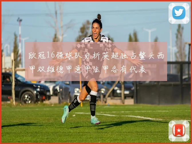 欧冠16强球队分析英超独占鳌头西甲双雄德甲意甲法甲各有代表