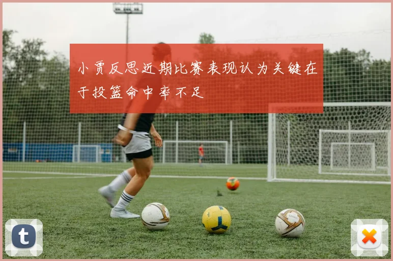 小贾反思近期比赛表现认为关键在于投篮命中率不足