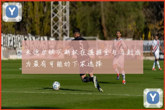 米德尔顿买断权在握掘金与马刺成为最有可能的下家选择