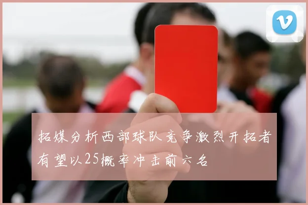 拓媒分析西部球队竞争激烈开拓者有望以25概率冲击前六名