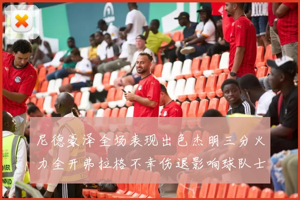 尼德豪泽全场表现出色杰明三分火力全开弗拉格不幸伤退影响球队士气