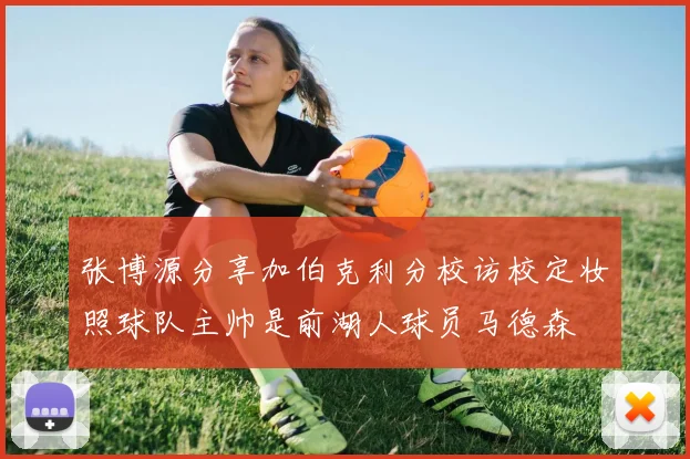 张博源分享加伯克利分校访校定妆照球队主帅是前湖人球员马德森
