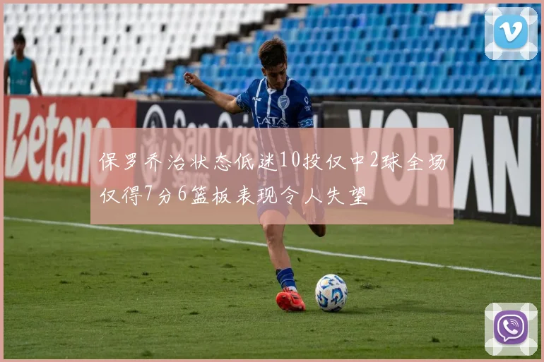 保罗乔治状态低迷10投仅中2球全场仅得7分6篮板表现令人失望