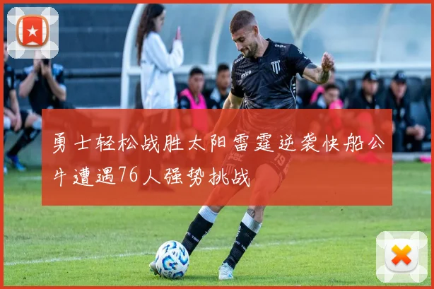 勇士轻松战胜太阳雷霆逆袭快船公牛遭遇76人强势挑战