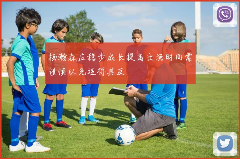 杨瀚森应稳步成长提高出场时间需谨慎以免适得其反