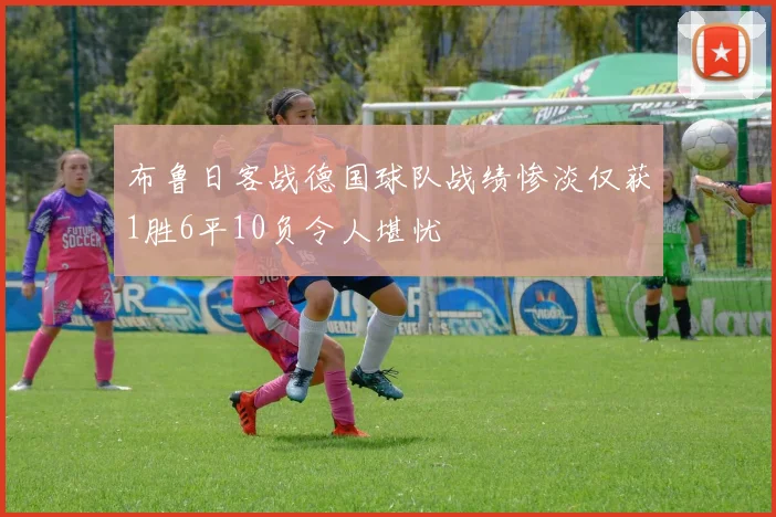 布鲁日客战德国球队战绩惨淡仅获1胜6平10负令人堪忧