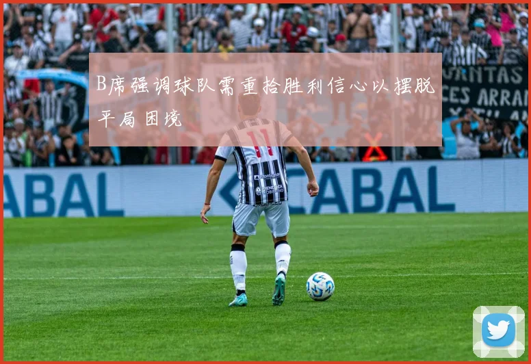 B席强调球队需重拾胜利信心以摆脱平局困境