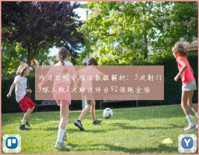内马尔帽子戏法数据解析：5次射门3球入账2次助攻评分92领跑全场