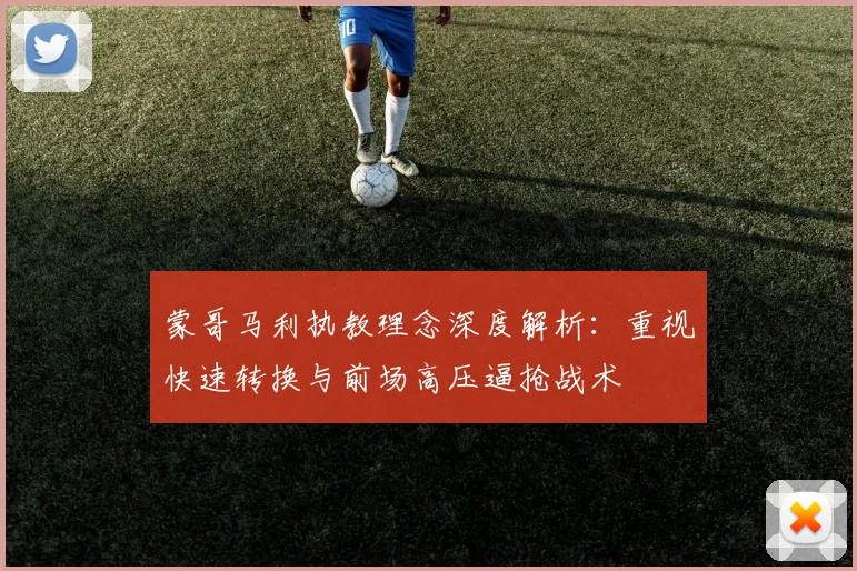 蒙哥马利执教理念深度解析：重视快速转换与前场高压逼抢战术