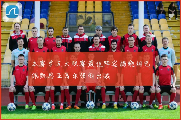 本赛季五大联赛最佳阵容揭晓姆巴佩凯恩亚马尔领衔出战