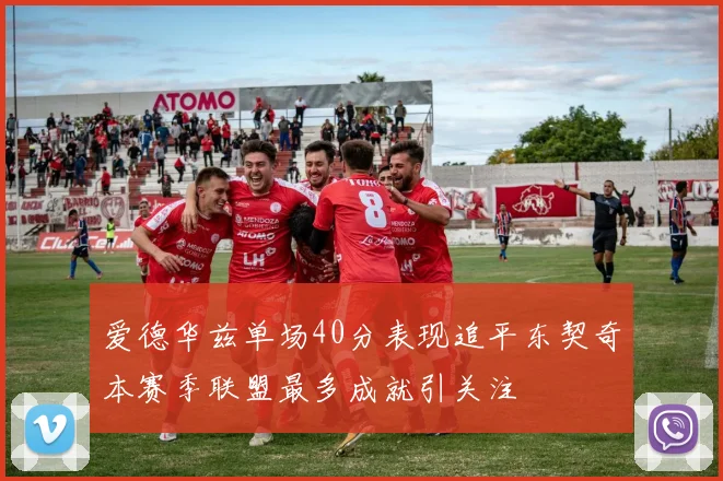 爱德华兹单场40分表现追平东契奇本赛季联盟最多成就引关注