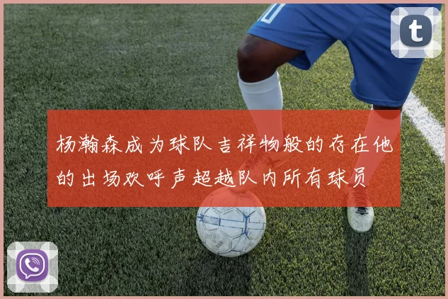 杨瀚森成为球队吉祥物般的存在他的出场欢呼声超越队内所有球员