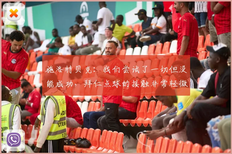 施洛特贝克：我们尝试了一切但没能成功，拜仁点球的接触非常轻微