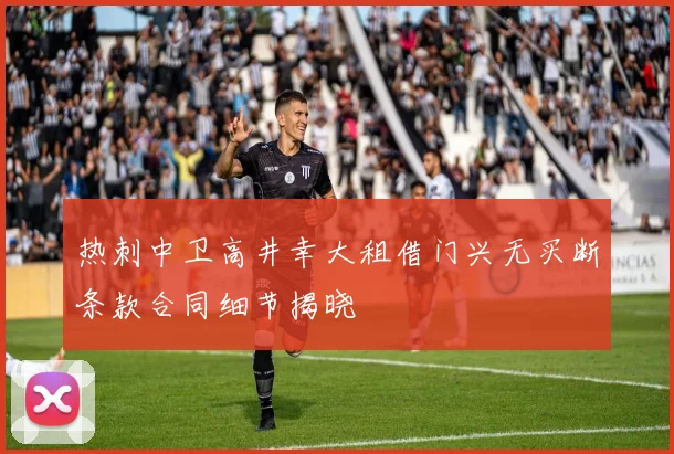 热刺中卫高井幸大租借门兴无买断条款合同细节揭晓