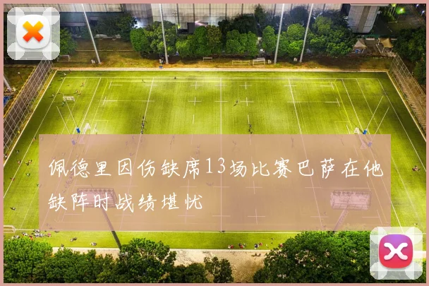 佩德里因伤缺席13场比赛巴萨在他缺阵时战绩堪忧